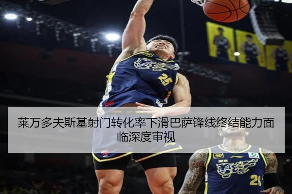 莱万多夫斯基射门转化率下滑巴萨锋线终结能力面临深度审视